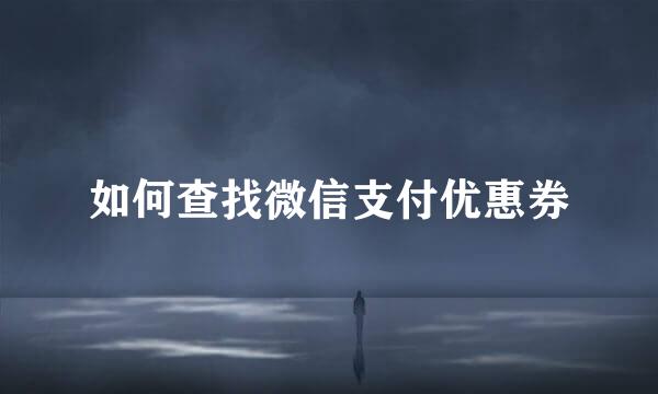 如何查找微信支付优惠券