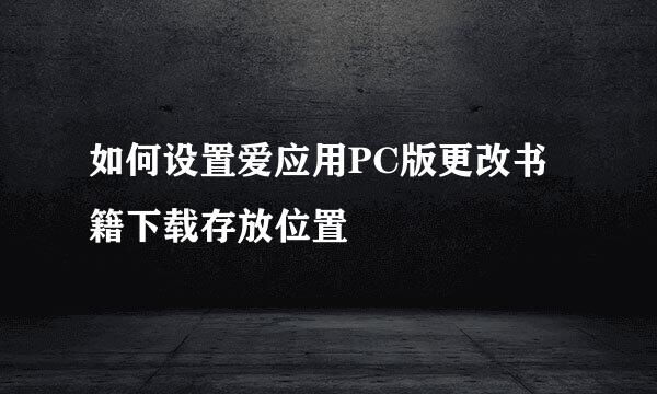 如何设置爱应用PC版更改书籍下载存放位置