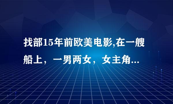 找部15年前欧美电影,在一艘船上，一男两女，女主角先是假装对男的好，后来一箭射死了他，最后全死了