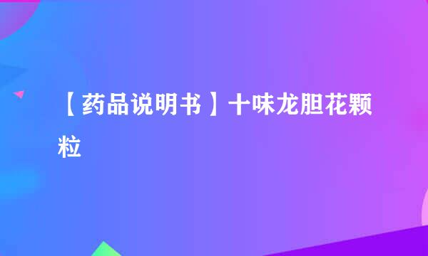 【药品说明书】十味龙胆花颗粒