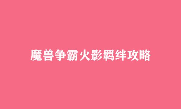 魔兽争霸火影羁绊攻略