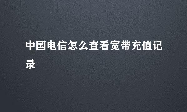 中国电信怎么查看宽带充值记录