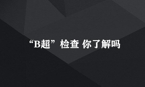 “B超”检查 你了解吗