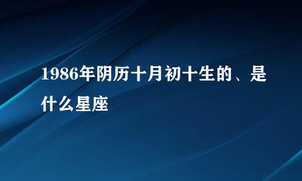 1986年阴历十月初十生的、是什么星座