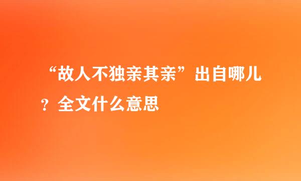 “故人不独亲其亲”出自哪儿？全文什么意思