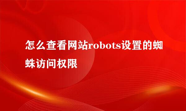怎么查看网站robots设置的蜘蛛访问权限
