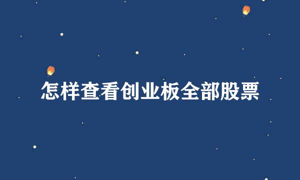 怎样查看创业板全部股票
