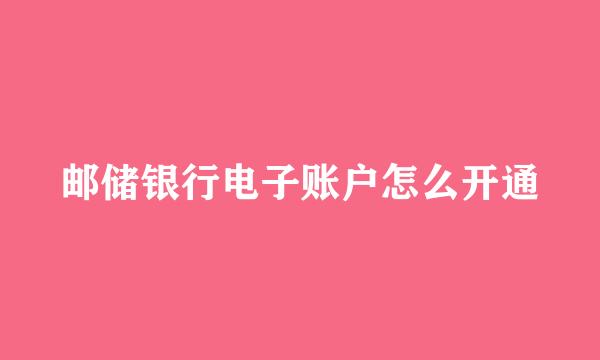 邮储银行电子账户怎么开通