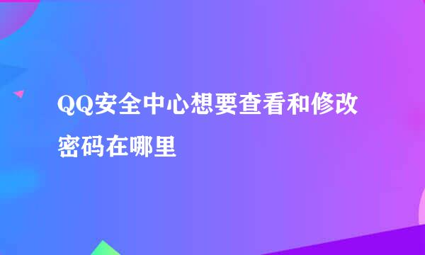 QQ安全中心想要查看和修改密码在哪里