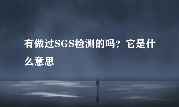 有做过SGS检测的吗？它是什么意思