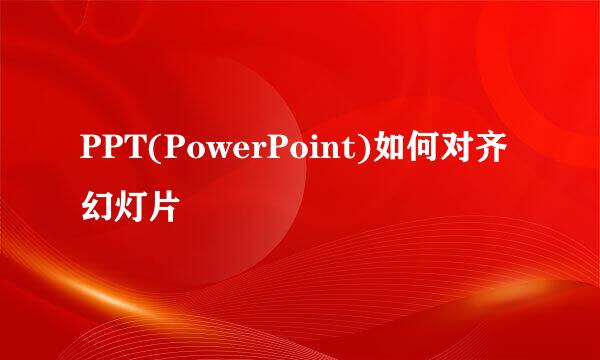 PPT(PowerPoint)如何对齐幻灯片