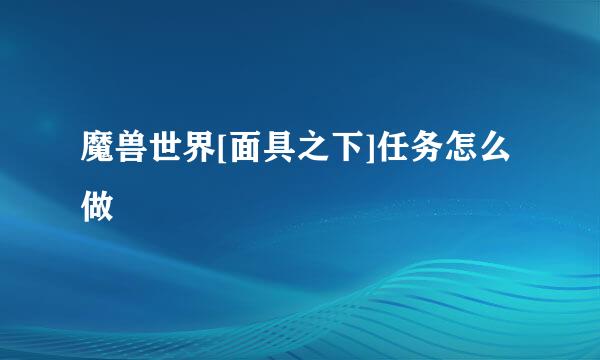 魔兽世界[面具之下]任务怎么做