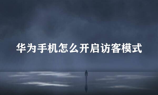 华为手机怎么开启访客模式