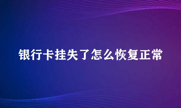 银行卡挂失了怎么恢复正常