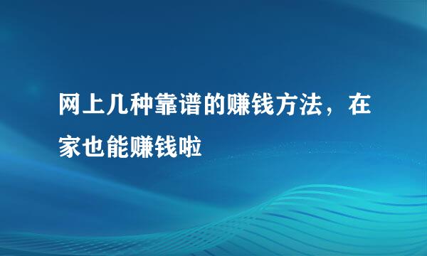 网上几种靠谱的赚钱方法，在家也能赚钱啦