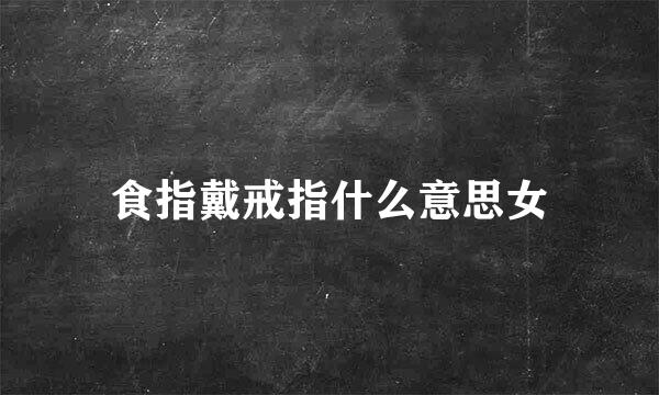 食指戴戒指什么意思女