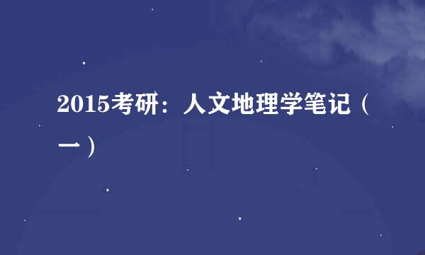 2015考研：人文地理学笔记（一）