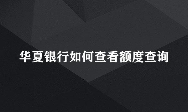华夏银行如何查看额度查询