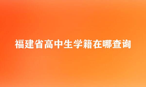福建省高中生学籍在哪查询
