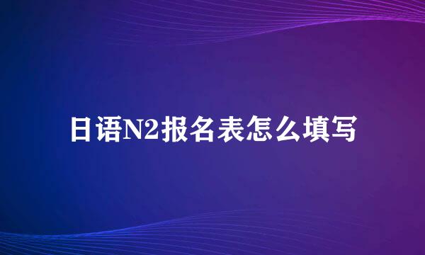 日语N2报名表怎么填写