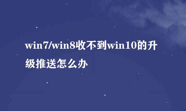 win7/win8收不到win10的升级推送怎么办