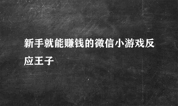 新手就能赚钱的微信小游戏反应王子