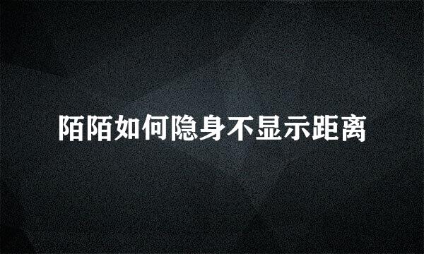 陌陌如何隐身不显示距离