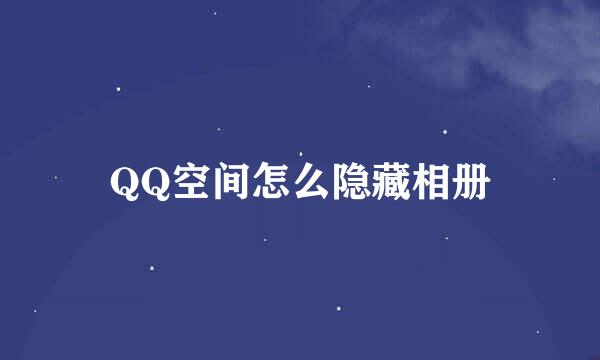QQ空间怎么隐藏相册