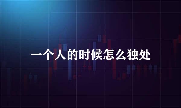 一个人的时候怎么独处