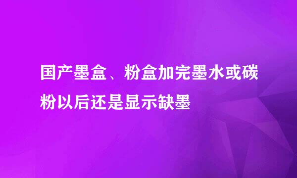 国产墨盒、粉盒加完墨水或碳粉以后还是显示缺墨