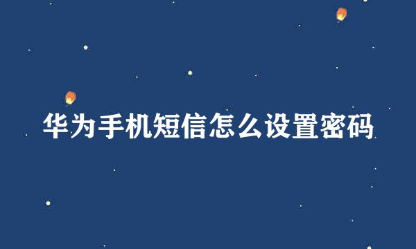 华为手机短信怎么设置密码