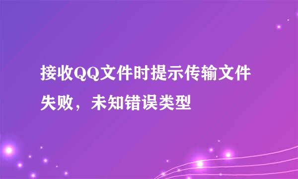接收QQ文件时提示传输文件失败，未知错误类型