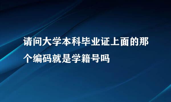 请问大学本科毕业证上面的那个编码就是学籍号吗