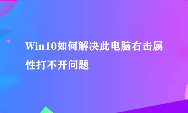 Win10如何解决此电脑右击属性打不开问题