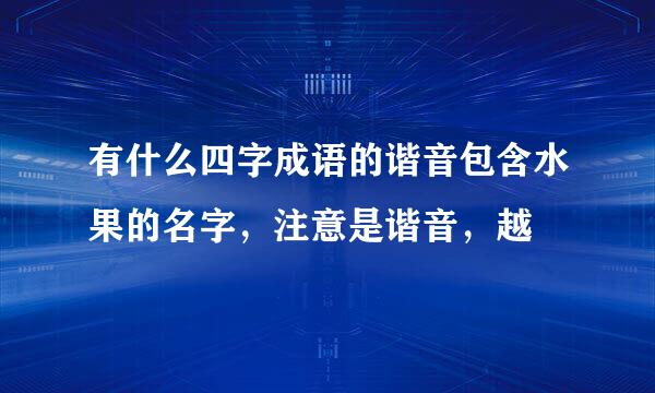 有什么四字成语的谐音包含水果的名字，注意是谐音，越