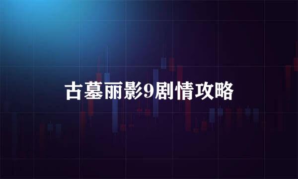 古墓丽影9剧情攻略