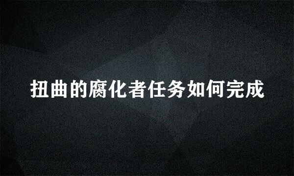 扭曲的腐化者任务如何完成