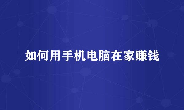 如何用手机电脑在家赚钱