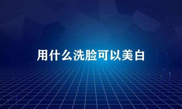 用什么洗脸可以美白