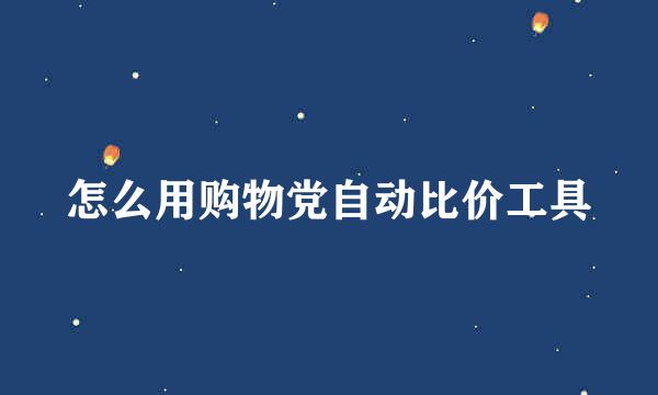 怎么用购物党自动比价工具