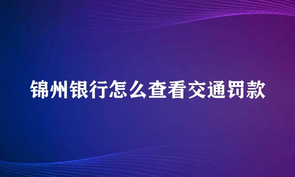 锦州银行怎么查看交通罚款