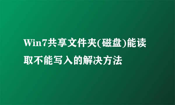 Win7共享文件夹(磁盘)能读取不能写入的解决方法