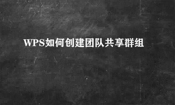 WPS如何创建团队共享群组