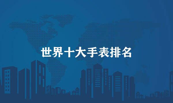 世界十大手表排名