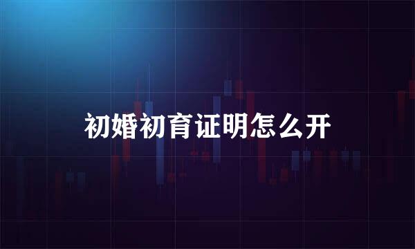 初婚初育证明怎么开