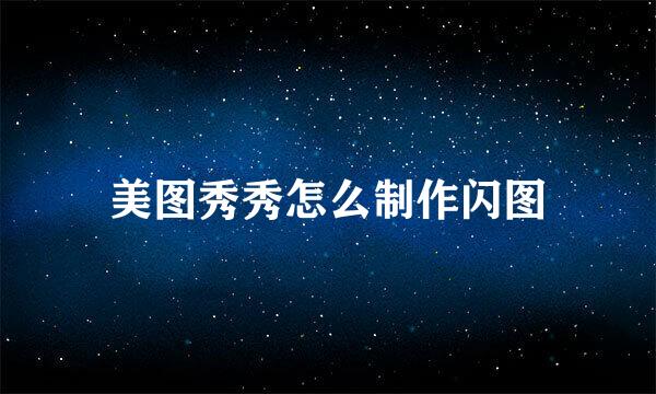 美图秀秀怎么制作闪图
