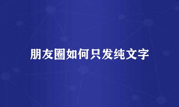 朋友圈如何只发纯文字