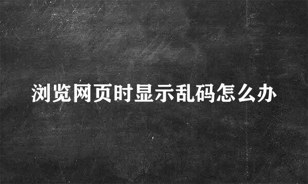 浏览网页时显示乱码怎么办