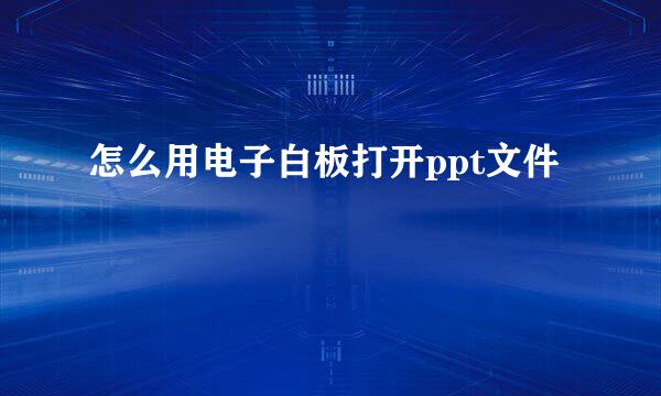 怎么用电子白板打开ppt文件