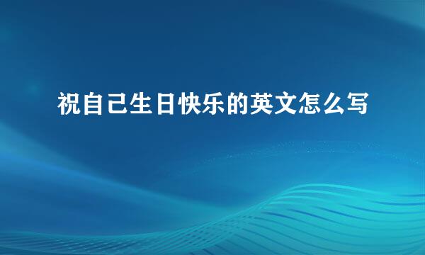 祝自己生日快乐的英文怎么写